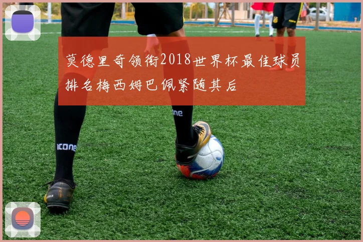 莫德里奇领衔2018世界杯最佳球员排名梅西姆巴佩紧随其后