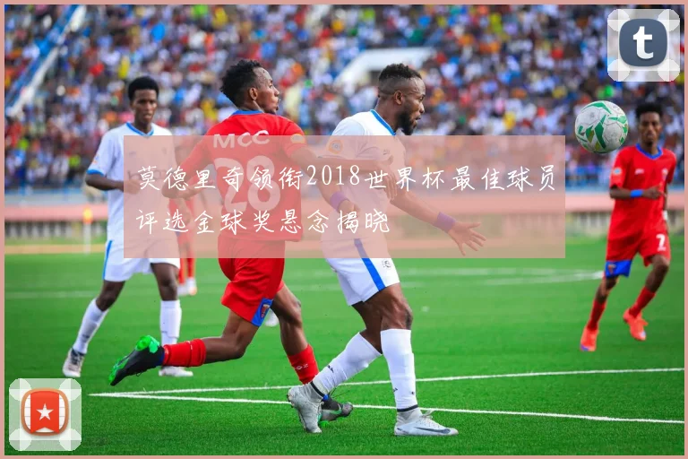 莫德里奇领衔2018世界杯最佳球员评选金球奖悬念揭晓