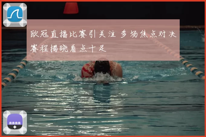 欧冠直播比赛引关注 多场焦点对决赛程揭晓看点十足