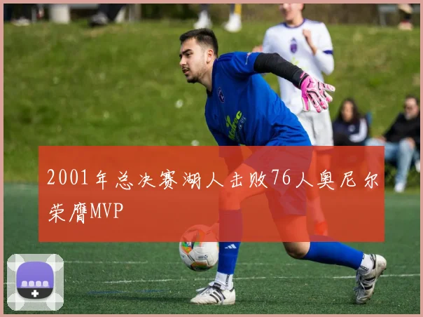 2001年总决赛湖人击败76人奥尼尔荣膺MVP