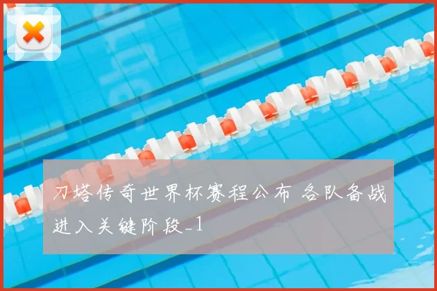 刀塔传奇世界杯赛程公布 各队备战进入关键阶段_1