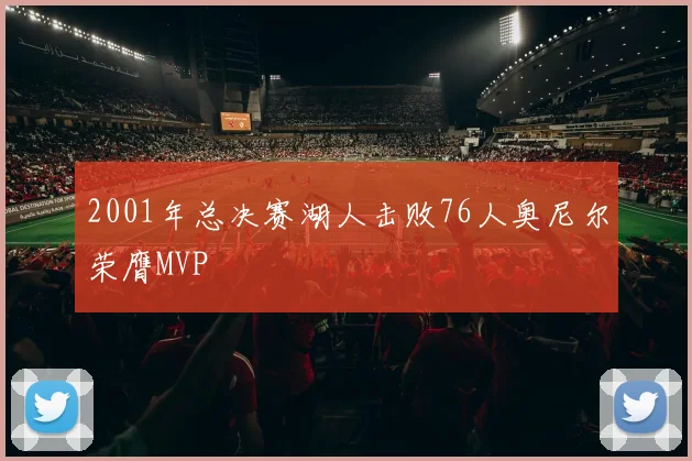 2001年总决赛湖人击败76人奥尼尔荣膺MVP