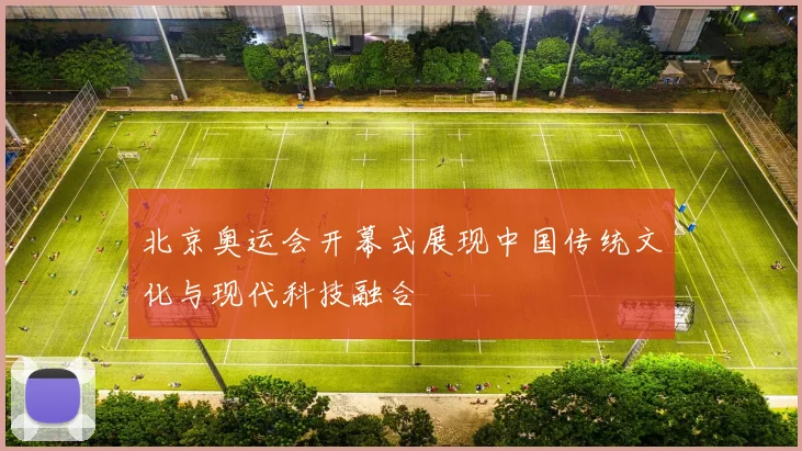 北京奥运会开幕式展现中国传统文化与现代科技融合