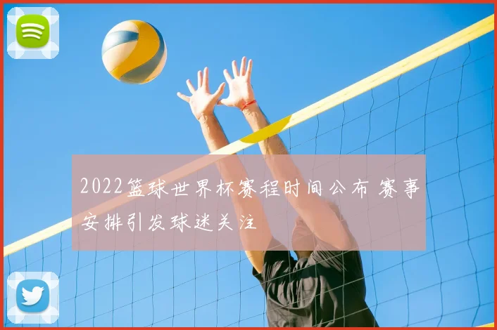 2022篮球世界杯赛程时间公布 赛事安排引发球迷关注