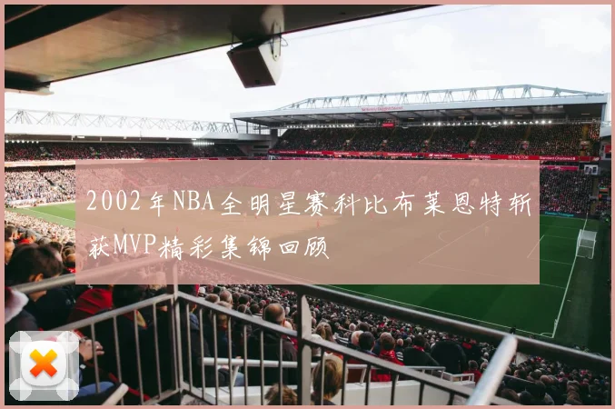 2002年NBA全明星赛科比布莱恩特斩获MVP精彩集锦回顾