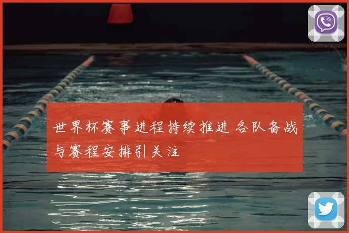 世界杯赛事进程持续推进 各队备战与赛程安排引关注