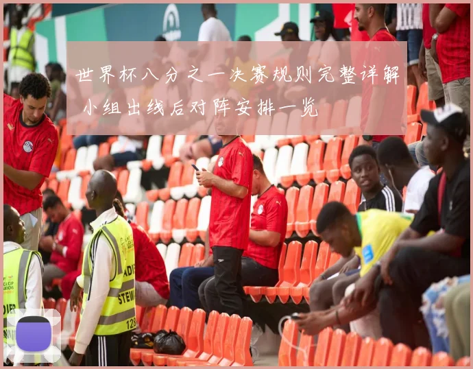 世界杯八分之一决赛规则完整详解 小组出线后对阵安排一览