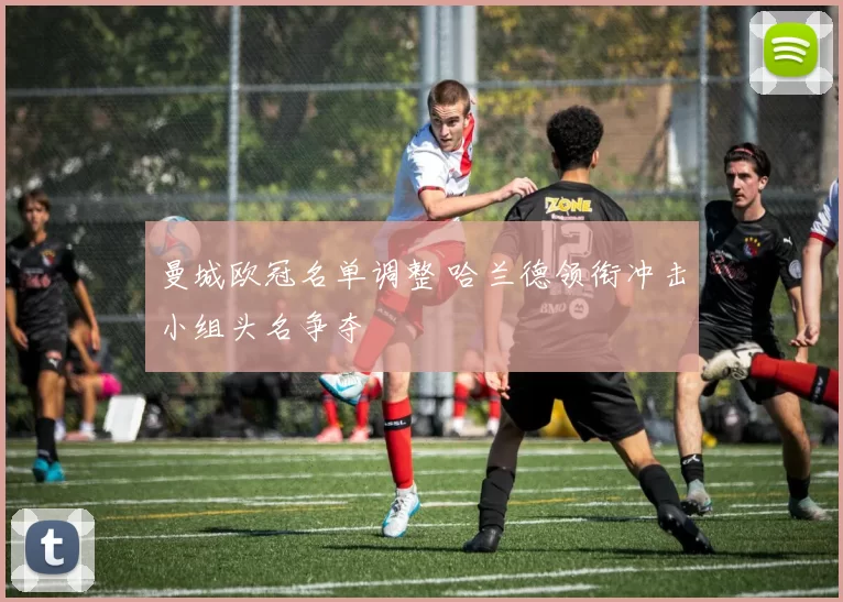 曼城欧冠名单调整 哈兰德领衔冲击小组头名争夺