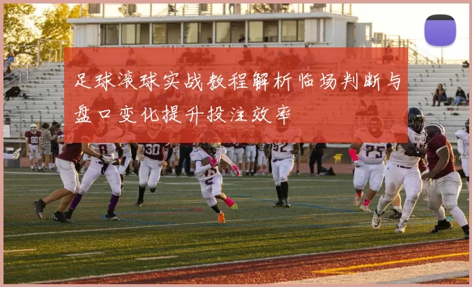 足球滚球实战教程解析临场判断与盘口变化提升投注效率