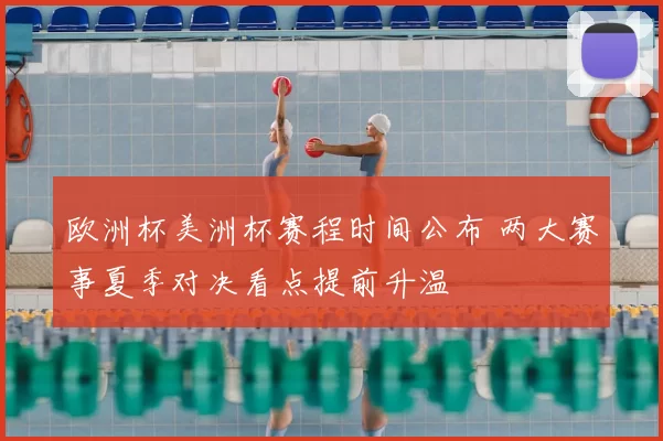 欧洲杯美洲杯赛程时间公布 两大赛事夏季对决看点提前升温