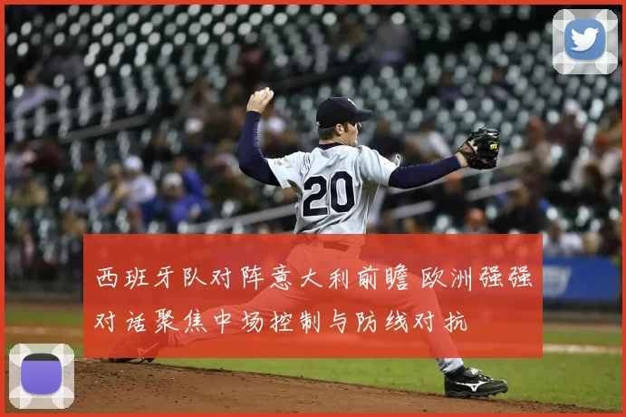 西班牙队对阵意大利前瞻 欧洲强强对话聚焦中场控制与防线对抗