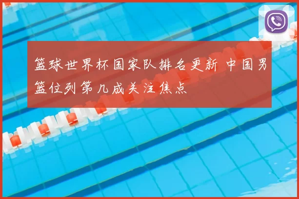 篮球世界杯国家队排名更新 中国男篮位列第几成关注焦点