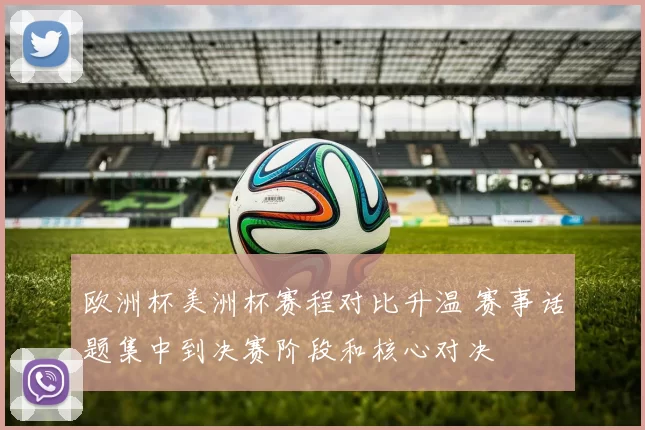 欧洲杯美洲杯赛程对比升温 赛事话题集中到决赛阶段和核心对决